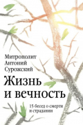 Митрополит Антоний Сурожский - Жизнь и вечность: 15 бесед о смерти и страдании