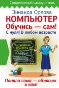Зинаида Орлова - Компьютер. Обучись - сам! С нуля! В любом возрасте