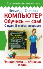 Зинаида Орлова - Компьютер. Обучись - сам! С нуля! В любом возрасте