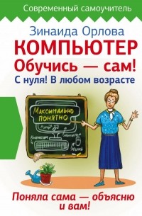 Зинаида Орлова - Компьютер. Обучись - сам! С нуля! В любом возрасте