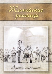 Алексей Архипов - Житейские рассказы