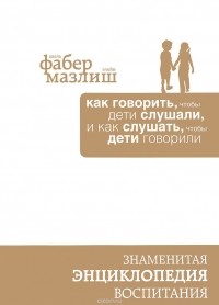 Адель Фабер, Элейн Мазлиш - Как говорить, чтобы дети слушали, и как слушать, чтобы дети говорили