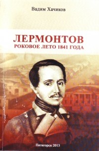 Вадим Хачиков - Лермонтов. Роковое лето 1841 года