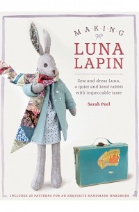 Making Luna Lapin: Sew and Dress Luna, a Quiet and Kind Rabbit with Impeccable Taste
