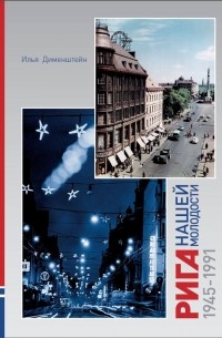 Илья Дименштейн - Рига нашей молодости: 1945–1991