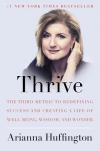 Arianna Huffington - Thrive: The Third Metric to Redefining Success and Creating a Life of Well-Being, Wisdom, and Wonder