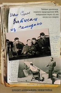 Иван Серов - Записки из чемодана. Тайные дневники председателя КГБ, найденные через 25 лет после его смерти