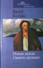 Якуб Колас - Новая зямля. Сымон-музыка (сборник)