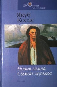 Якуб Колас - Новая зямля. Сымон-музыка (сборник)