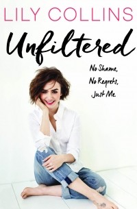 Lily Collins - Unfiltered: No Shame, No Regrets, Just Me.