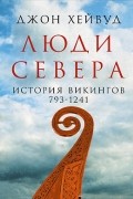 Джон Хейвуд - Люди Севера. История викингов. 793-1241