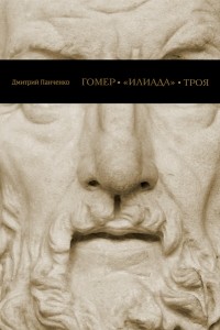 Дмитрий Панченко - Гомер, «Илиада», Троя