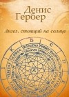 Денис Гербер - Ангел, стоящий на солнце. Роман. Рассказы (сборник)