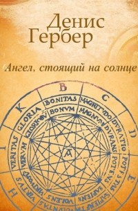 Денис Гербер - Ангел, стоящий на солнце. Роман. Рассказы (сборник)
