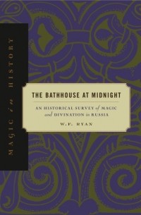 Вильям Фрэнсис Райан - The Bathhouse at Midnight: An Historical Survey of Magic and Divination in Russia