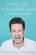 Супер еда на каждый день от Джейми Оливера