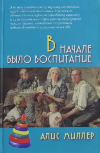 Алис Миллер - В начале было воспитание