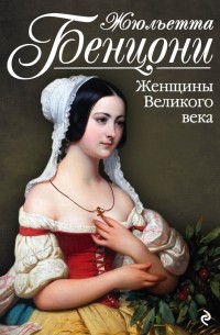 Жюльетта Бенцони - Женщины Великого века
