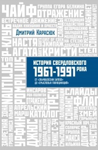 Дмитрий Карасюк - История Свердловского рока. 1961 - 1991 года. От "Эльмашевских битлов" до "Смысловых галлюцинаций"