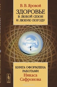 В.В. Яровой - Здоровье в любой сезон и любую погоду. Книга оформлена работами Никаса Сафронова
