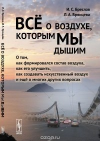  - Всё о воздухе, которым мы дышим. О том, как формировался состав воздуха, как его улучшить, как создавать искусственный воздух и еще о многих других вопросах