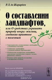 Рене Луи де Жирарден - О составлении ландшафтов, или О средствах украшать природу вокруг жилищ, соединяя приятное с полезным