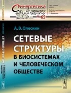 А. В. Олескин - Сетевые структуры в биосистемах и человеческом обществе