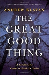 Andrew Klavan - The Great Good Thing: A Secular Jew Comes to Faith in Christ