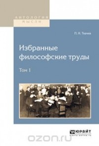 Пётр Ткачёв - Избранные философские труды. В 2 томах. Том 1