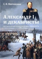 Сергей Мироненко - Александр I и декабристы