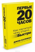 Джош Кауфман - Первые 20 часов. Как научиться чему угодно... быстро