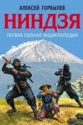 Алексей Горбылев - Ниндзя. Первая полная энциклопедия