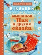 Виталий Бианки - Мышонок Пик и другие сказки (сборник)