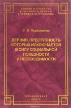 С. В. Пархоменко - Деяния, преступность которых исключается в силу социальной полезности и необходимости