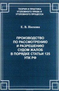 Е. В. Носкова - Производство по рассмотрению и разрешению судом жалоб в порядке статьи 125 УПК РФ