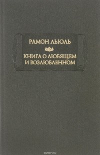 Рамон Льюль - Книга о Любящем и Возлюбленном (сборник)