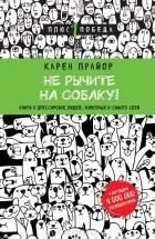 Карен Прайор - Не рычите на собаку! Книга о дрессировке людей, животных и самого себя