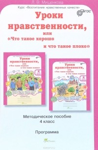 Л. В. Мищенкова - Уроки нравственности, или "Что такое хорошо и что такое плохо". 4 класс. Методическое пособие. Программа курса "Воспитание нравственных качеств"