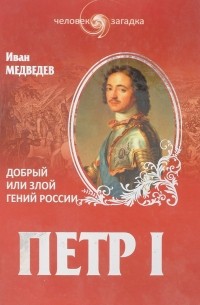 Иван Медведев - Петр I. Добрый или злой гений России