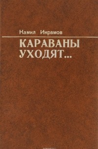 Камил Икрамов - Караваны уходят...