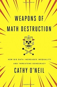 Кэти О'Нил - Weapons of Math Destruction: How Big Data Increases Inequality and Threatens Democracy