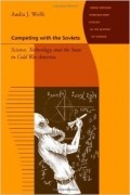 Audra J. Wolfe - Competing with the Soviets - Science, Technology, and the State in Cold War America