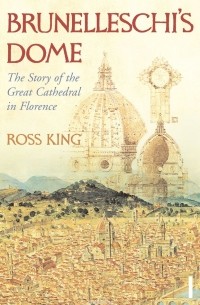 Ross King - Brunelleschi's Dome: The Story of the Great Cathedral in Florence