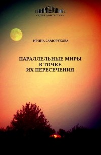Ирина Саморукова - Параллельные миры в точке их пересечения