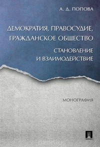 Анна Попова - Демократия, правосудие, гражданское общество. Становление и взаимодействие. Монография