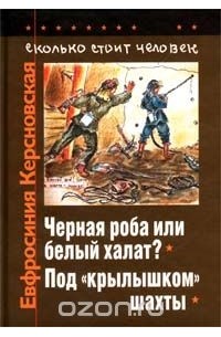 Евфросиния Керсновская - Сколько стоит человек. Повесть о пережитом в 12 тетрадях и 6 томах. Том V. Тетради 9, 10. Черная роба или белый халат? Под `крылышком` шахты (сборник)