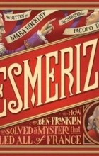 Мара Роклифф - Mesmerized: How Ben Franklin Solved a Mystery that Baffled All of France