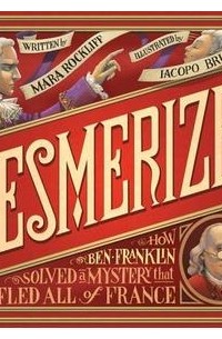 Мара Роклифф - Mesmerized: How Ben Franklin Solved a Mystery that Baffled All of France
