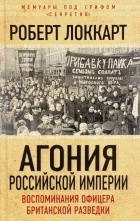 Робин Брюс Локкарт - Агония Российской Империи. Воспоминания офицера британской разведки