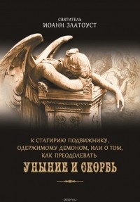Златоуст Святитель Иоанн - К Стагирию подвижнику, одержимому демоном, или О том, как преодолевать уныние и скорбь